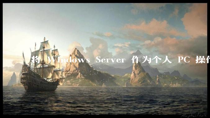将 Windows Server 作为个人 PC 操作系统来用是怎样的体验？